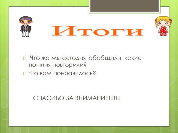 Что же мы сегодня обобщили, какие понятия повторили? Что вам понравилось?