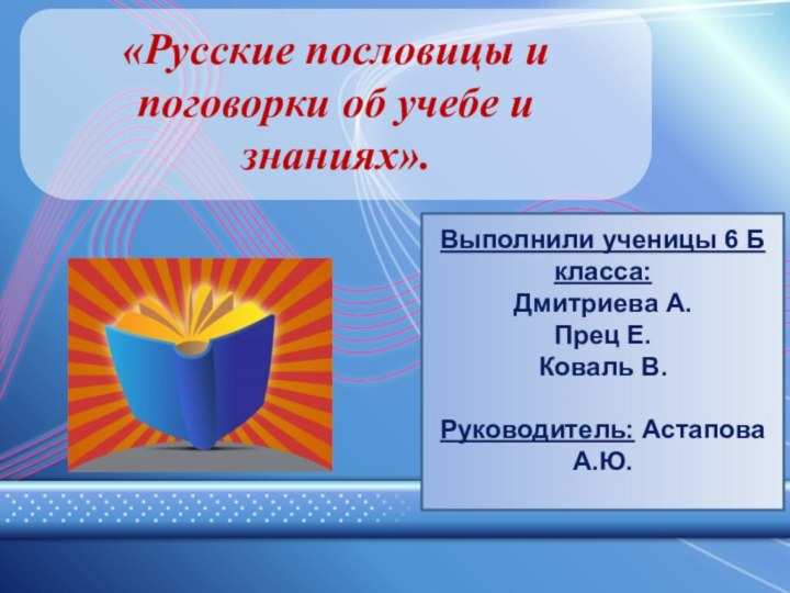 «Русские пословицы и поговорки об учебе и знаниях». Выполнили ученицы 6 Б