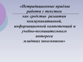 Презентация Нетрадиционные приёмы работы с текстом как средство развития коммуникативной, информационной компетенций и учебно-познавательного интереса младших школьников