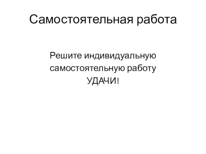 Самостоятельная работаРешите индивидуальную самостоятельную работу УДАЧИ!