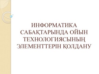 Информатика сабақтарында ойын технологиясын қолдану