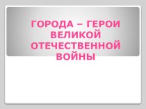 Презентация для классного часа на тему: Города - герои