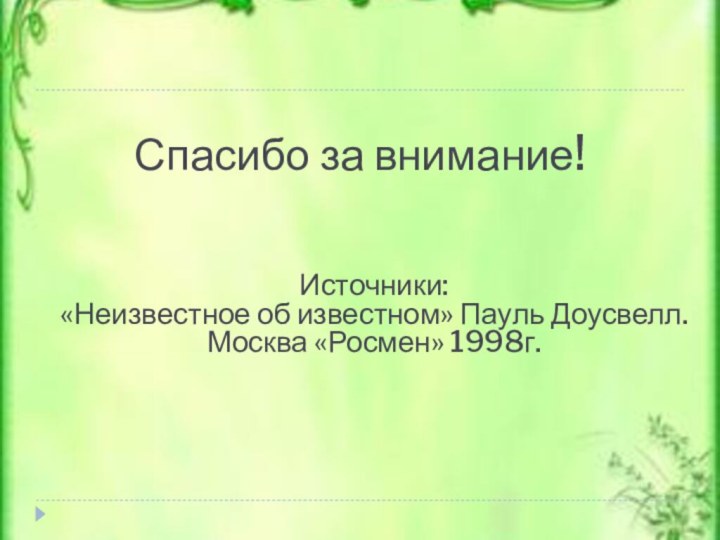 Спасибо за внимание!Источники: «Неизвестное об известном» Пауль Доусвелл. Москва «Росмен» 1998г.