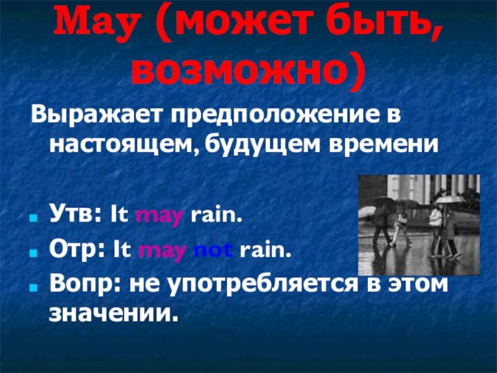 May (может быть, возможно)Выражает предположение в настоящем, будущем времениУтв: It may rain.Отр: