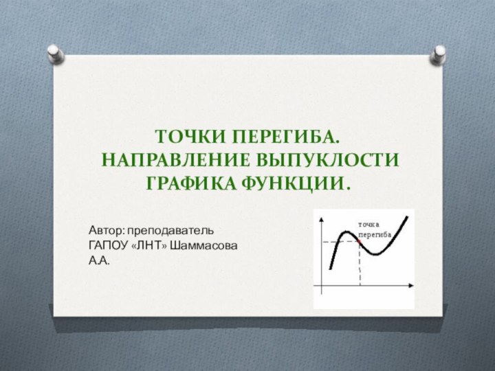 Точки перегиба. Направление выпуклости графика функции.Автор: преподаватель ГАПОУ «ЛНТ» Шаммасова А.А.