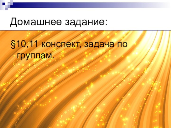 Домашнее задание:§10,11 конспект, задача по группам.