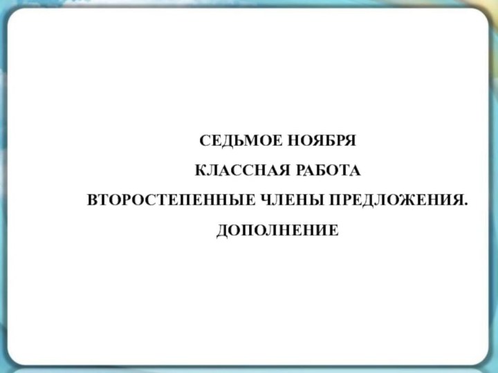 Седьмое ноябряКлассная работаВторостепенные члены предложения. Дополнение