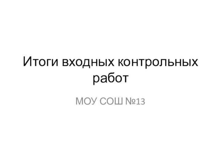 Итоги входных контрольных работМОУ СОШ №13