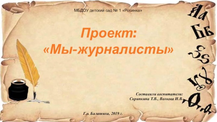 Проект: «Мы-журналисты» Составили воспитатели: Скрипкина Т.В., Волкова И.В.  Г.о. Балашиха, 2019