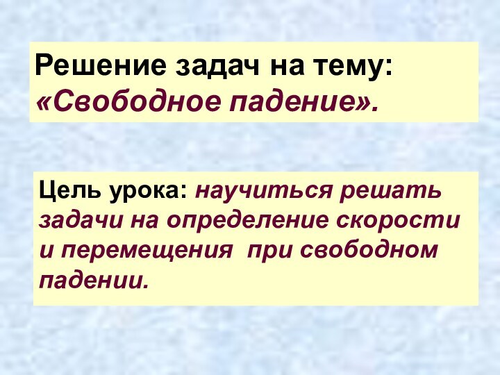 Решение задач на тему: «Свободное падение».Цель урока: научиться решать задачи на определение