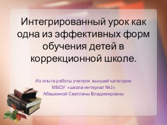 Интегрированный урок как одна из эффективных форм обучения детей в коррекционной школе.