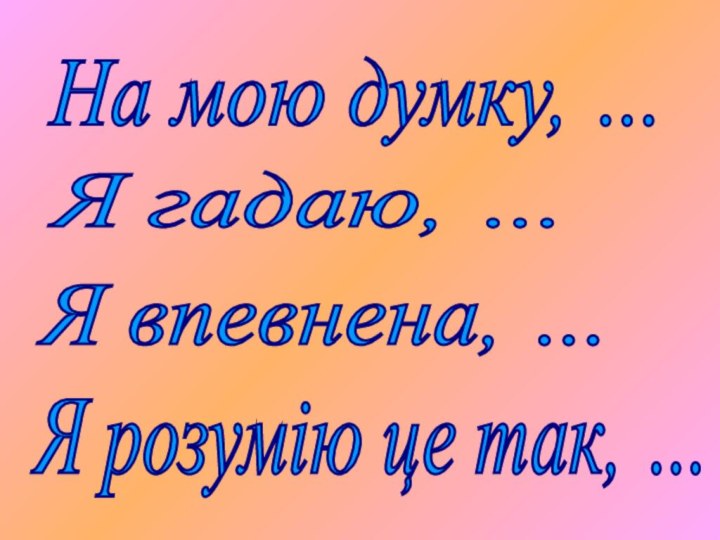 На мою думку, … Я гадаю, … Я впевнена, … Я розумію це так, …