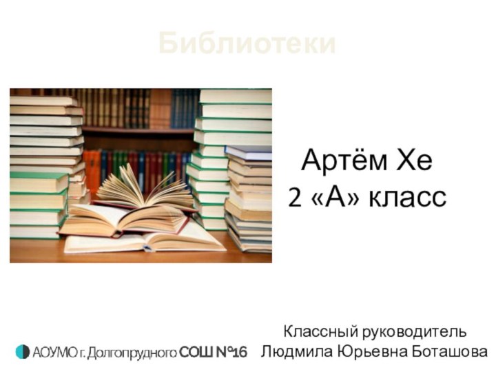 Артём Хе2 «А» классБиблиотекиКлассный руководитель Людмила Юрьевна Боташова