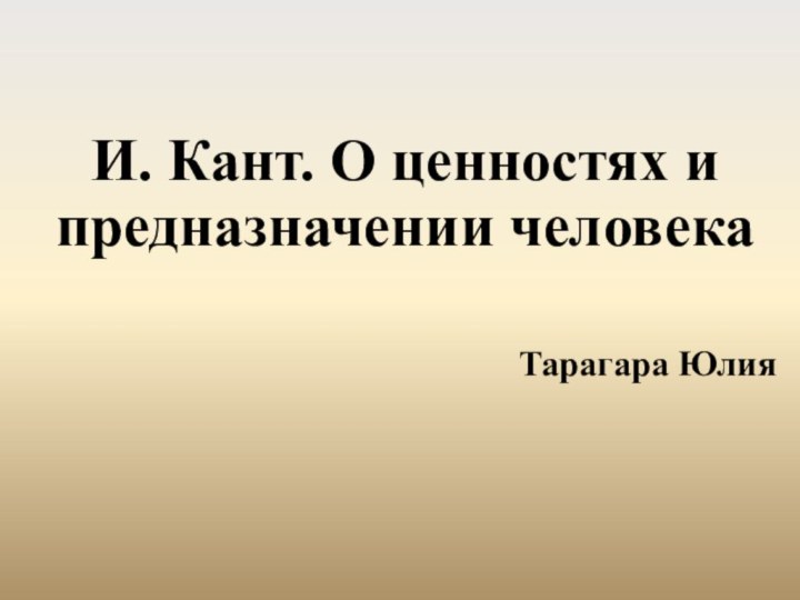 И. Кант. О ценностях и предназначении человекаТарагара Юлия