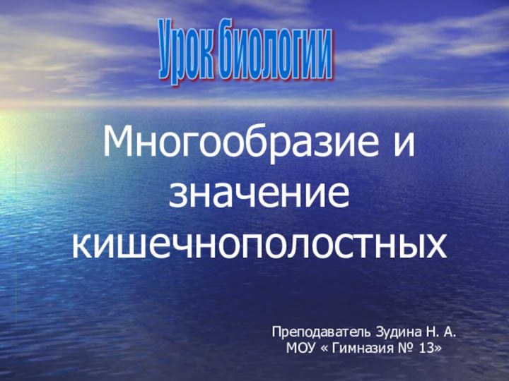 Многообразие и значение кишечнополостныхПреподаватель Зудина Н. А.МОУ « Гимназия № 13»Урок биологии