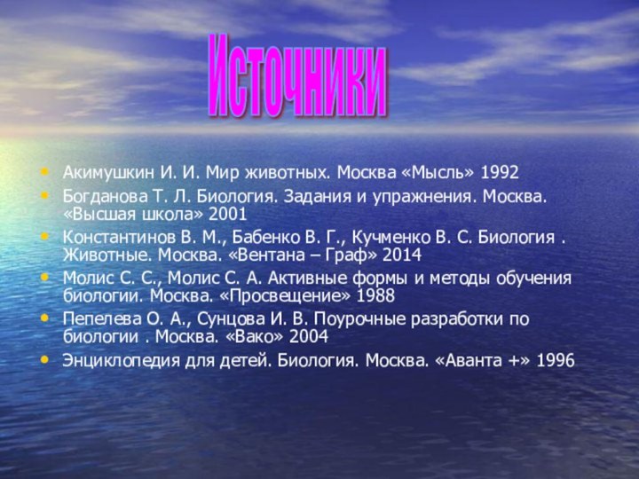 Акимушкин И. И. Мир животных. Москва «Мысль» 1992Богданова Т. Л. Биология. Задания