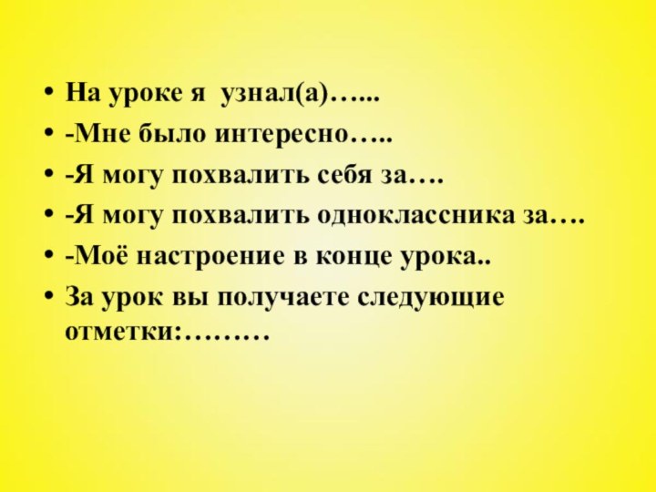 На уроке я узнал(а)…...-Мне было интересно…..-Я могу похвалить себя за….-Я могу похвалить