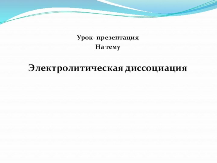 Урок- презентацияНа темуЭлектролитическая диссоциация