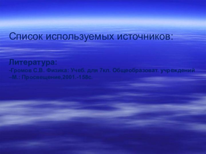 Список используемых источников:  Литература: -Громов С.В. Физика: Учеб. для 7кл. Общеобразоват.