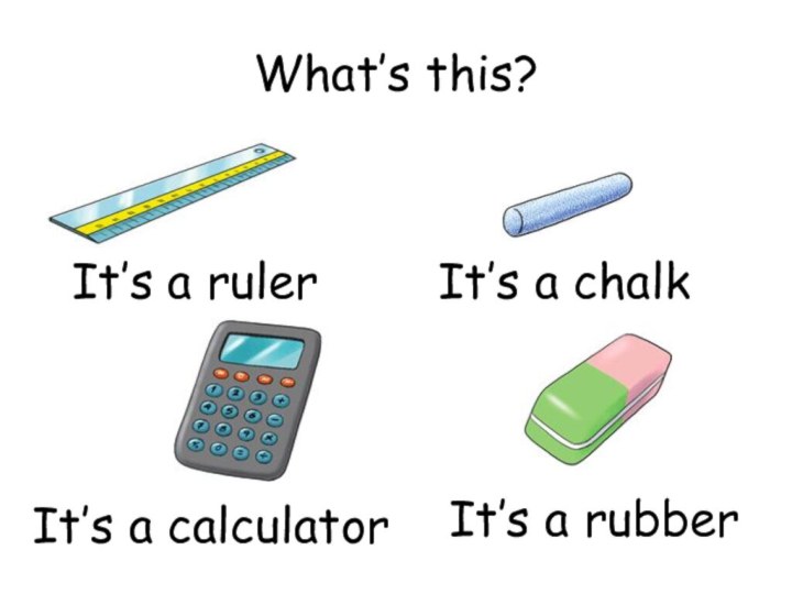 What’s this?It’s a rulerIt’s a chalkIt’s a calculatorIt’s a rubber