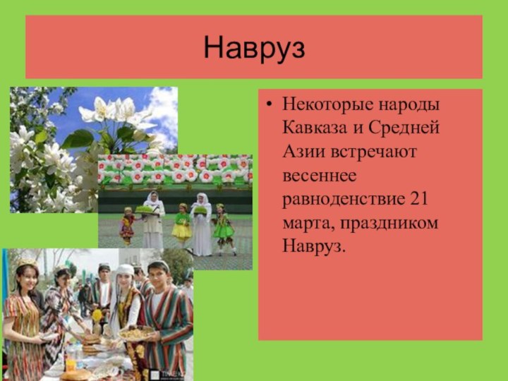 НаврузНекоторые народы Кавказа и Средней Азии встречают весеннее равноденствие 21 марта, праздником Навруз.