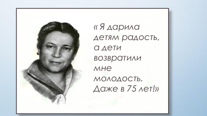 « Я дарила детям радость, а дети возвратили мне молодость. Даже в 75 лет!»