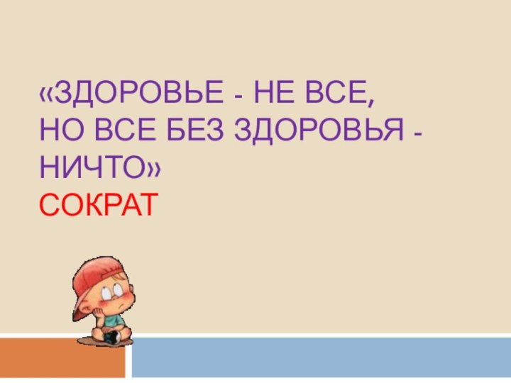 «ЗДОРОВЬЕ - НЕ ВСЕ,  НО ВСЕ БЕЗ ЗДОРОВЬЯ -НИЧТО»  СОКРАТ