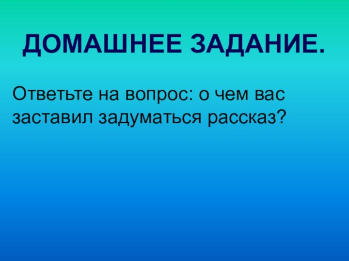 Ответьте на вопрос: о чем вас заставил задуматься рассказ?ДОМАШНЕЕ ЗАДАНИЕ.