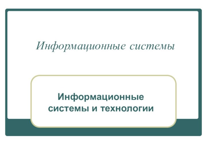 Информационные системыИнформационные системы и технологии