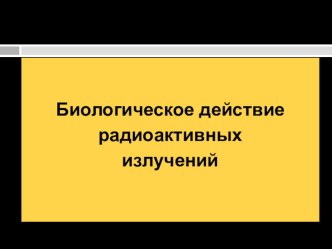 Презентация по физике на тему Биологическое действие радиоактивных излучений (11 класс)