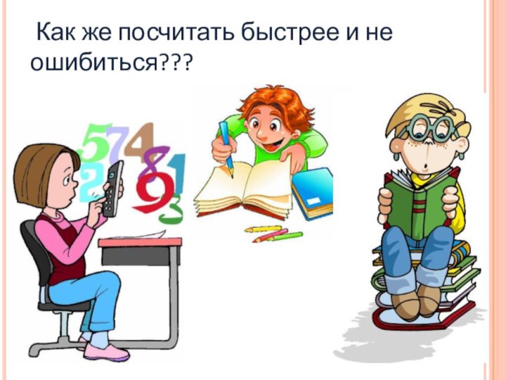 Как же посчитать быстрее и не  ошибиться???