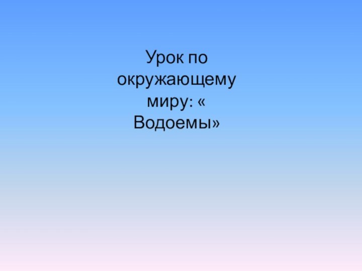 Урок по окружающему миру: « Водоемы»