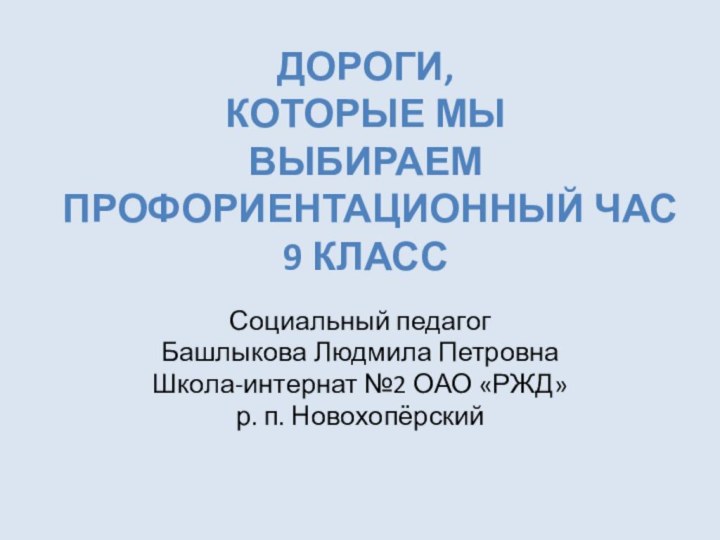 Дороги,  которые мы  выбираем пРофориентационный час 9 классСоциальный педагог Башлыкова