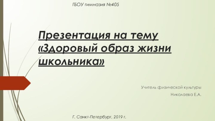 Презентация на тему «Здоровый образ жизни школьника»Учитель физической культурыНиколаева Е.А.ГБОУ гимназия №405Г. Санкт-Петербург, 2019 г.