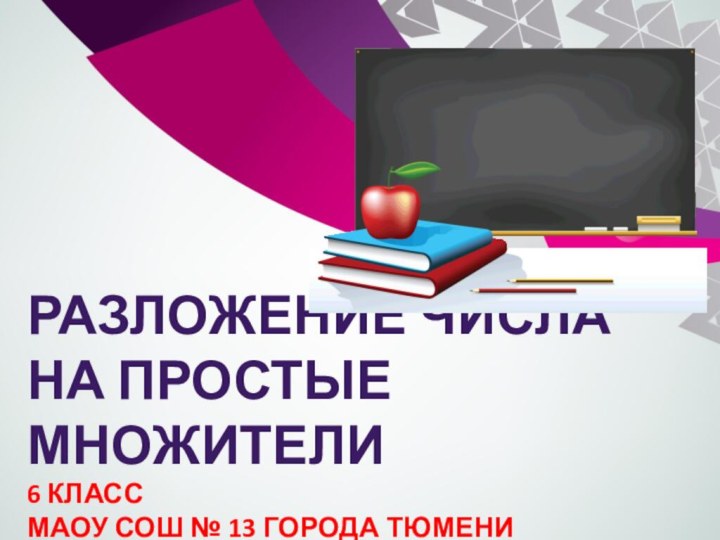 Разложение числа на простые множители 6 класс МАОУ СОШ № 13 города Тюмени