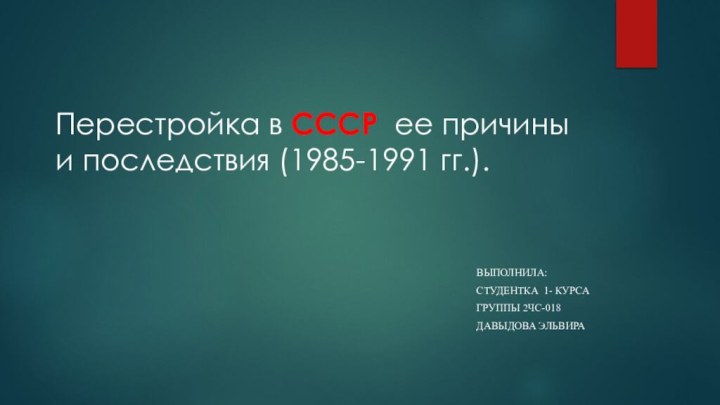 Перестройка в СССР ее причины и последствия (1985-1991 гг.).Выполнила: студентка 1- курса группы 2чс-018Давыдова Эльвира