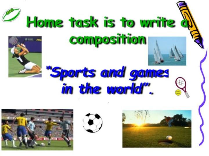 Home task is to write a composition“Sports and games in the world”.