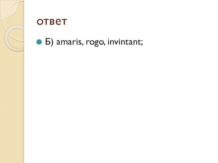 ответБ) amaris, rogo, invintant;