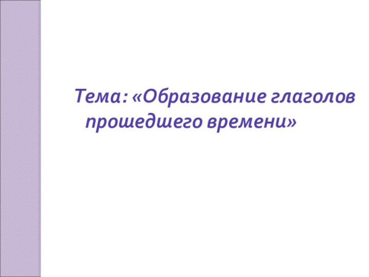 Тема: «Образование глаголов прошедшего времени»