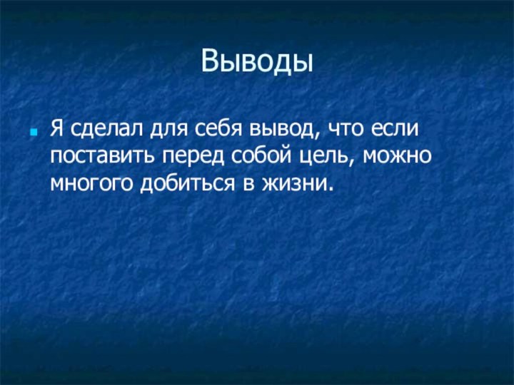 ВыводыЯ сделал для себя вывод, что если поставить перед собой цель, можно многого добиться в жизни.