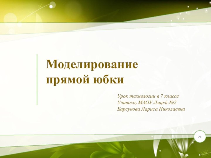 Моделирование  прямой юбкиУрок технологии в 7 классеУчитель МАОУ Лицей №2Барсукова Лариса Николаевна