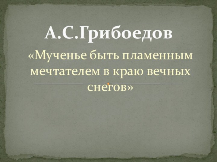 «Мученье быть пламенным мечтателем в краю вечных снегов»А.С.Грибоедов