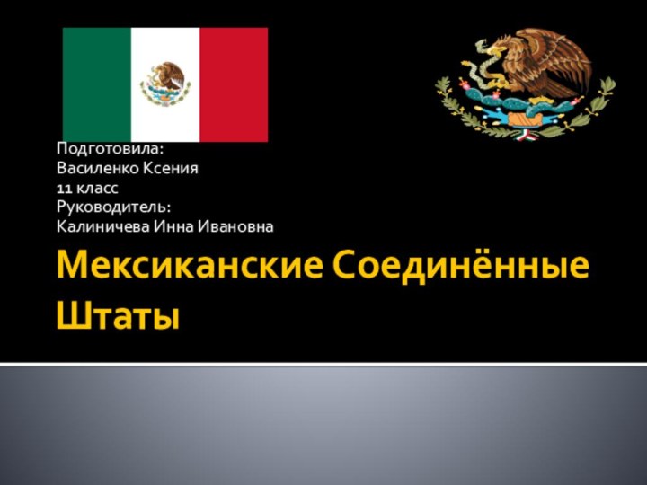 Мексиканские Соединённые ШтатыПодготовила:Василенко Ксения 11 классРуководитель: Калиничева Инна Ивановна