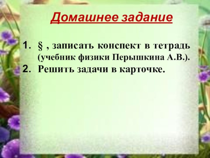 Домашнее задание§ , записать конспект в тетрадь (учебник физики Перышкина А.В.).Решить задачи в карточке.