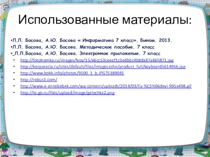 Использованные материалы:Л.Л. Босова, А.Ю. Босова « Информатика 7 класс». Бином. 2013.Л.Л. Босова,