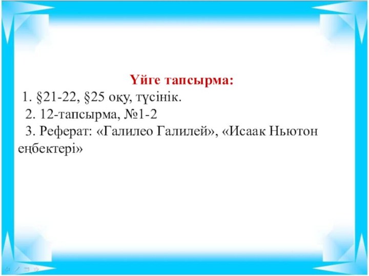 Үйге тапсырма: 1. §21-22, §25 оқу, түсінік. 2. 12-тапсырма, №1-2 3. Реферат: