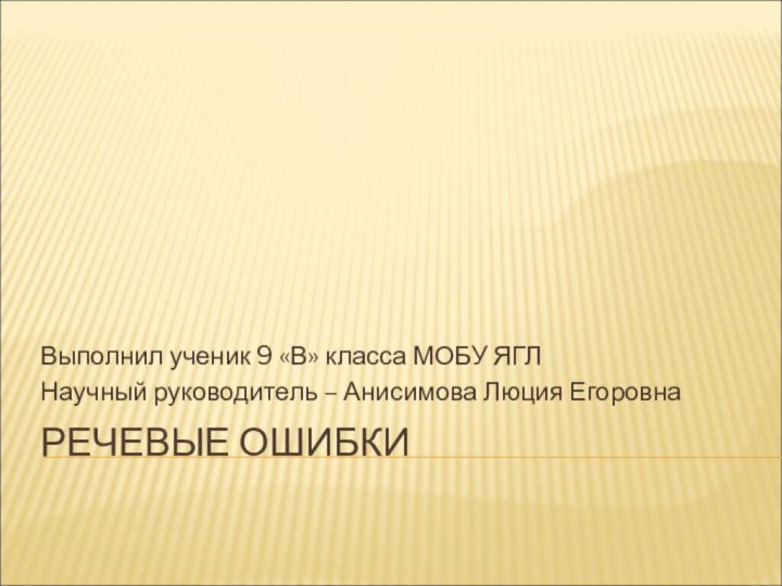 РЕЧЕВЫЕ ОШИБКИ Выполнил ученик 9 «В» класса МОБУ ЯГЛ Научный руководитель – Анисимова Люция Егоровна