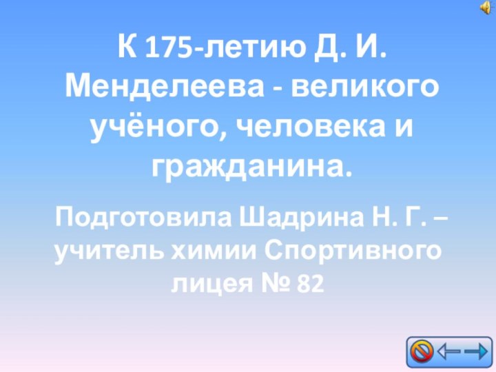 Подготовила Шадрина Н. Г. – учитель химии Спортивного лицея № 82К 175-летию