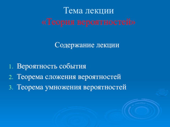 Тема лекции  «Теория вероятностей»Содержание лекцииВероятность событияТеорема сложения вероятностейТеорема умножения вероятностей