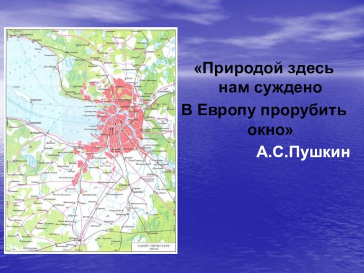 «Природой здесь нам суждено В Европу прорубить окно»А.С.Пушкин